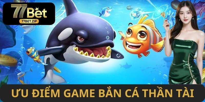 Ưu điểm đặc biệt của game bắn cá Thần Tài 77BET